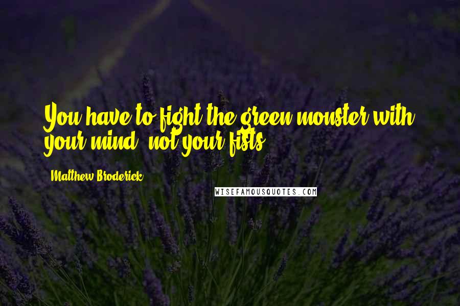 Matthew Broderick Quotes: You have to fight the green monster with your mind, not your fists.