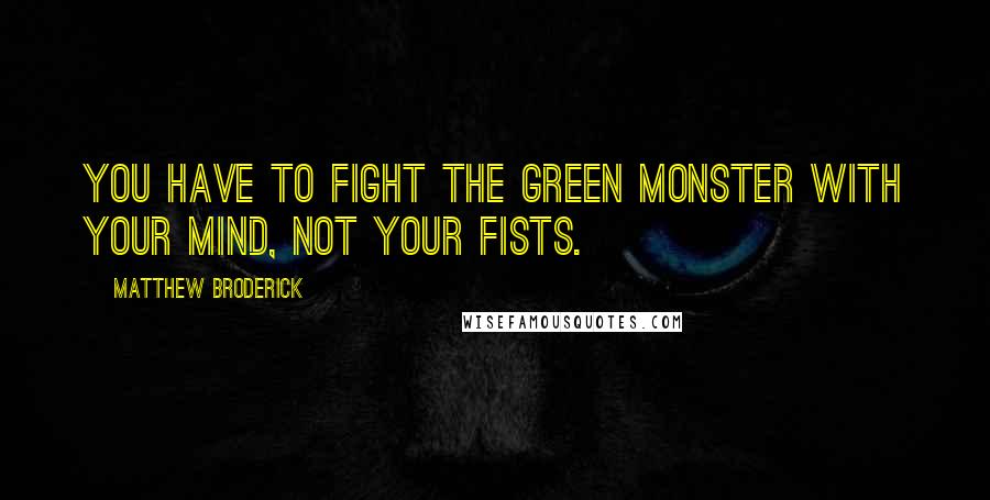 Matthew Broderick Quotes: You have to fight the green monster with your mind, not your fists.