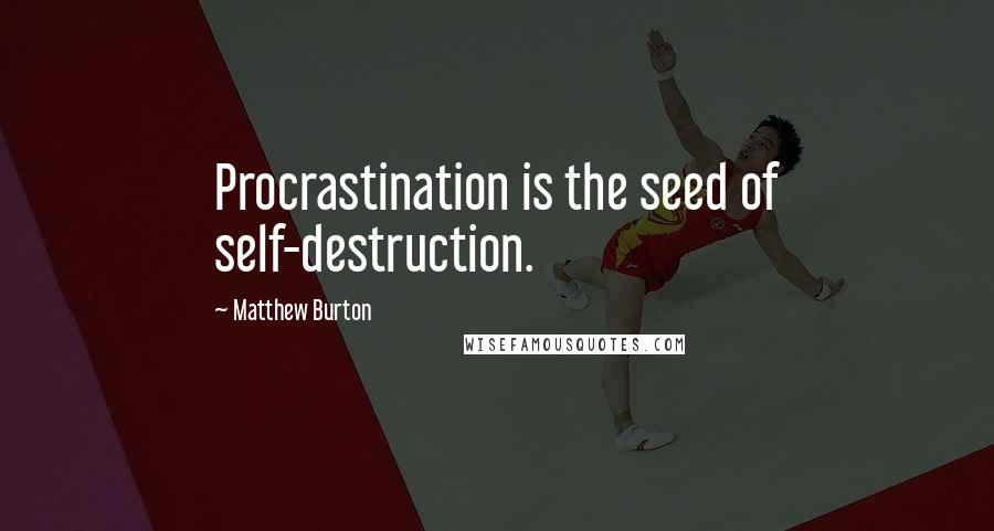 Matthew Burton Quotes: Procrastination is the seed of self-destruction.