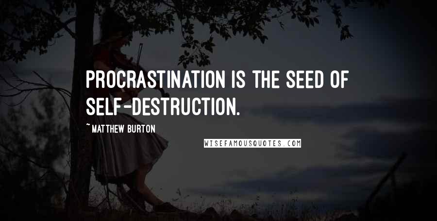 Matthew Burton Quotes: Procrastination is the seed of self-destruction.