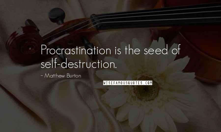 Matthew Burton Quotes: Procrastination is the seed of self-destruction.