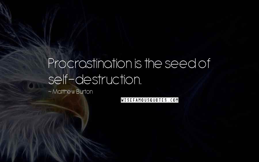 Matthew Burton Quotes: Procrastination is the seed of self-destruction.