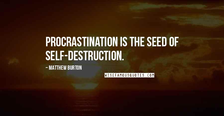 Matthew Burton Quotes: Procrastination is the seed of self-destruction.