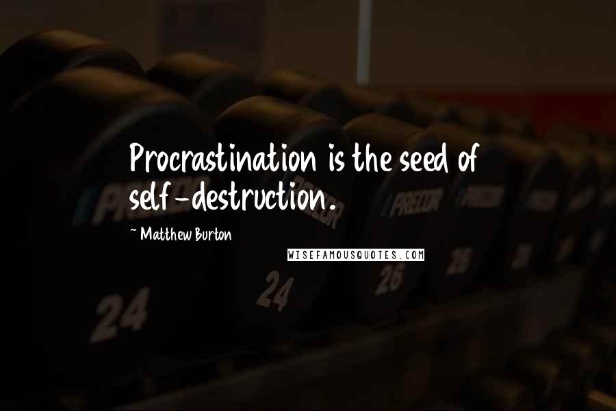 Matthew Burton Quotes: Procrastination is the seed of self-destruction.