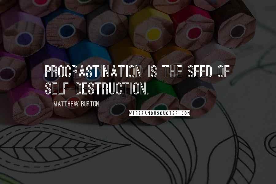 Matthew Burton Quotes: Procrastination is the seed of self-destruction.