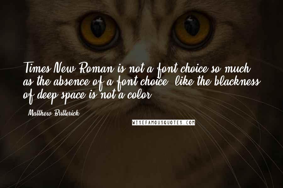 Matthew Butterick Quotes: Times New Roman is not a font choice so much as the absence of a font choice, like the blackness of deep space is not a color.