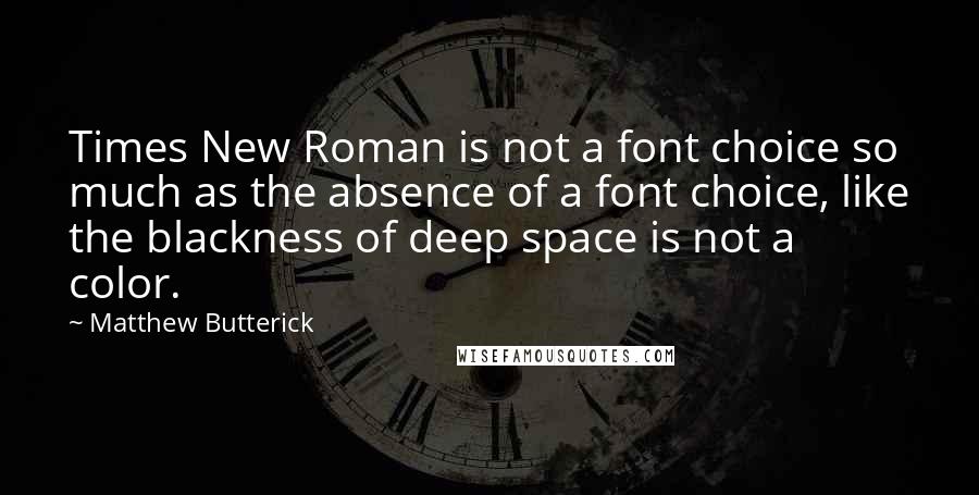 Matthew Butterick Quotes: Times New Roman is not a font choice so much as the absence of a font choice, like the blackness of deep space is not a color.