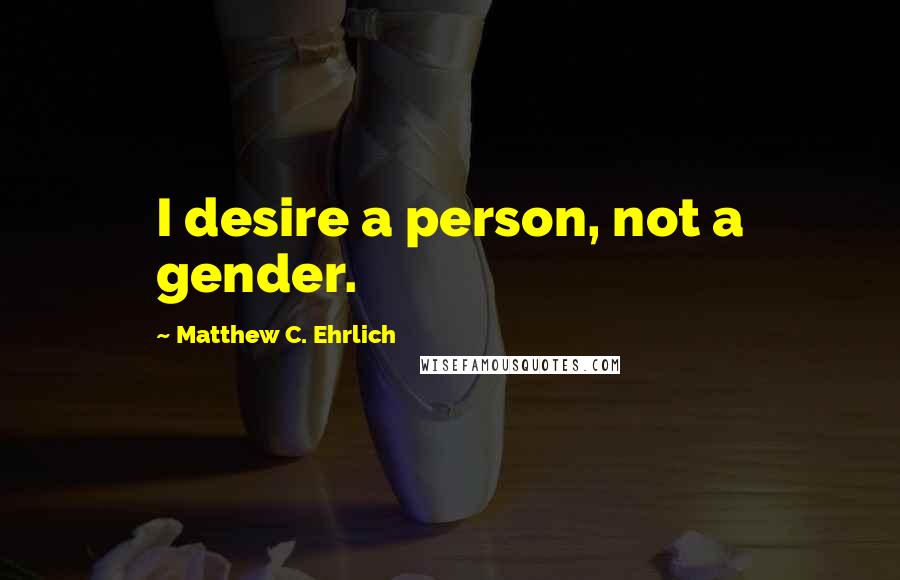 Matthew C. Ehrlich Quotes: I desire a person, not a gender.