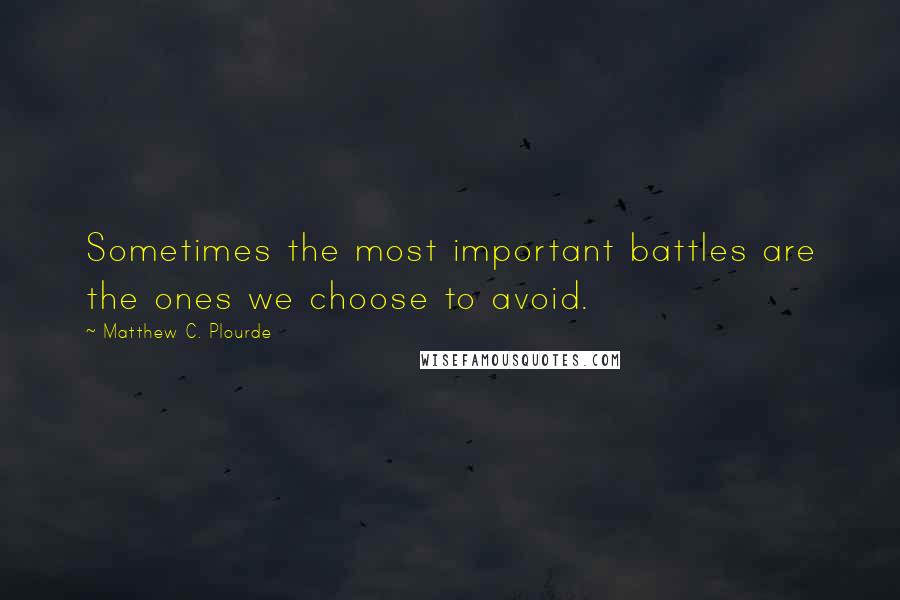 Matthew C. Plourde Quotes: Sometimes the most important battles are the ones we choose to avoid.