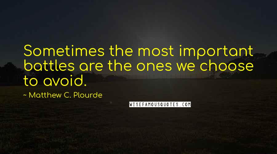 Matthew C. Plourde Quotes: Sometimes the most important battles are the ones we choose to avoid.