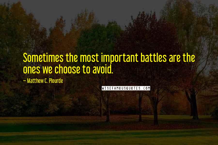 Matthew C. Plourde Quotes: Sometimes the most important battles are the ones we choose to avoid.