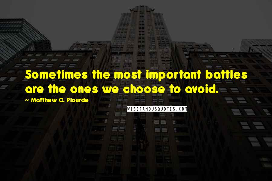 Matthew C. Plourde Quotes: Sometimes the most important battles are the ones we choose to avoid.