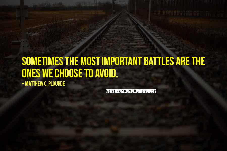 Matthew C. Plourde Quotes: Sometimes the most important battles are the ones we choose to avoid.