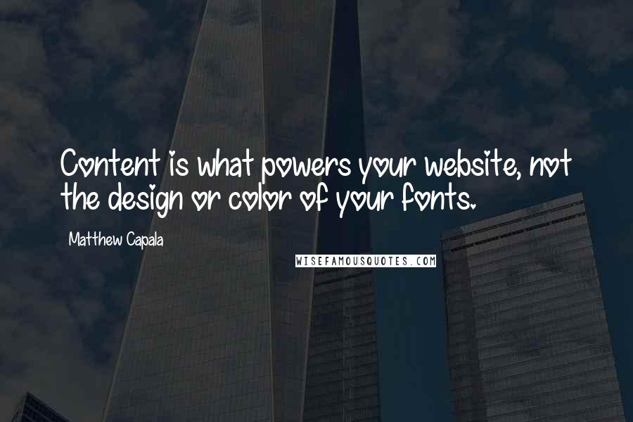 Matthew Capala Quotes: Content is what powers your website, not the design or color of your fonts.