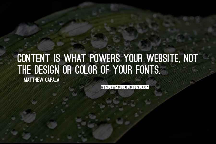 Matthew Capala Quotes: Content is what powers your website, not the design or color of your fonts.