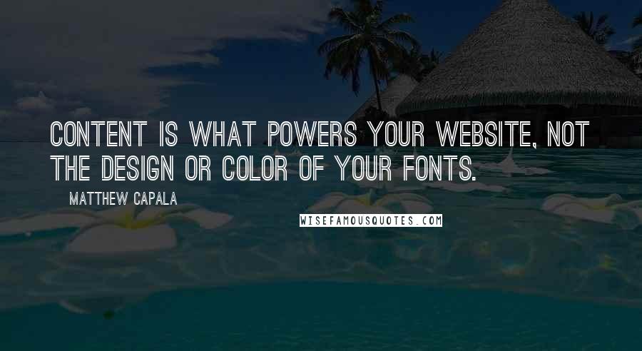 Matthew Capala Quotes: Content is what powers your website, not the design or color of your fonts.