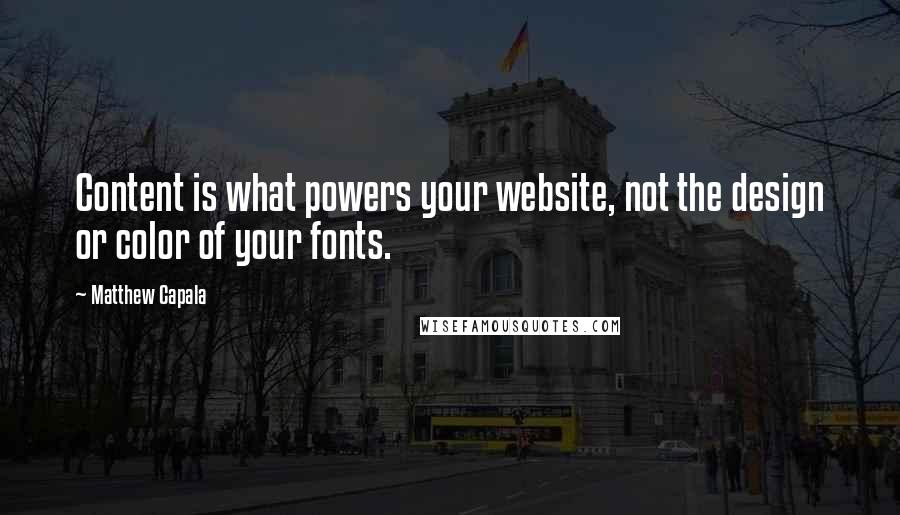 Matthew Capala Quotes: Content is what powers your website, not the design or color of your fonts.