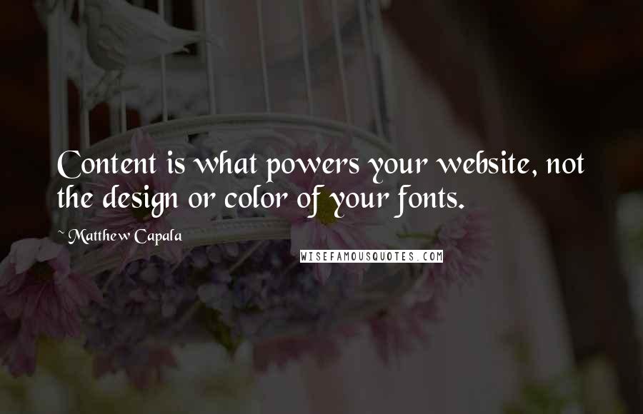 Matthew Capala Quotes: Content is what powers your website, not the design or color of your fonts.