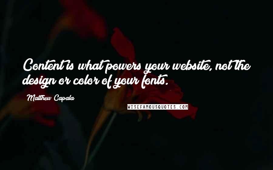 Matthew Capala Quotes: Content is what powers your website, not the design or color of your fonts.