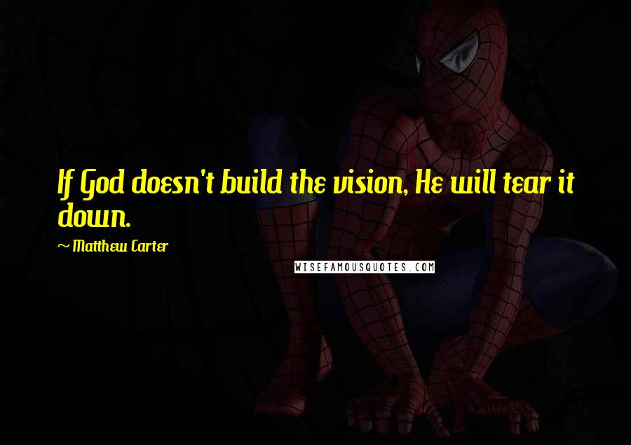 Matthew Carter Quotes: If God doesn't build the vision, He will tear it down.