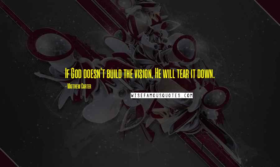 Matthew Carter Quotes: If God doesn't build the vision, He will tear it down.