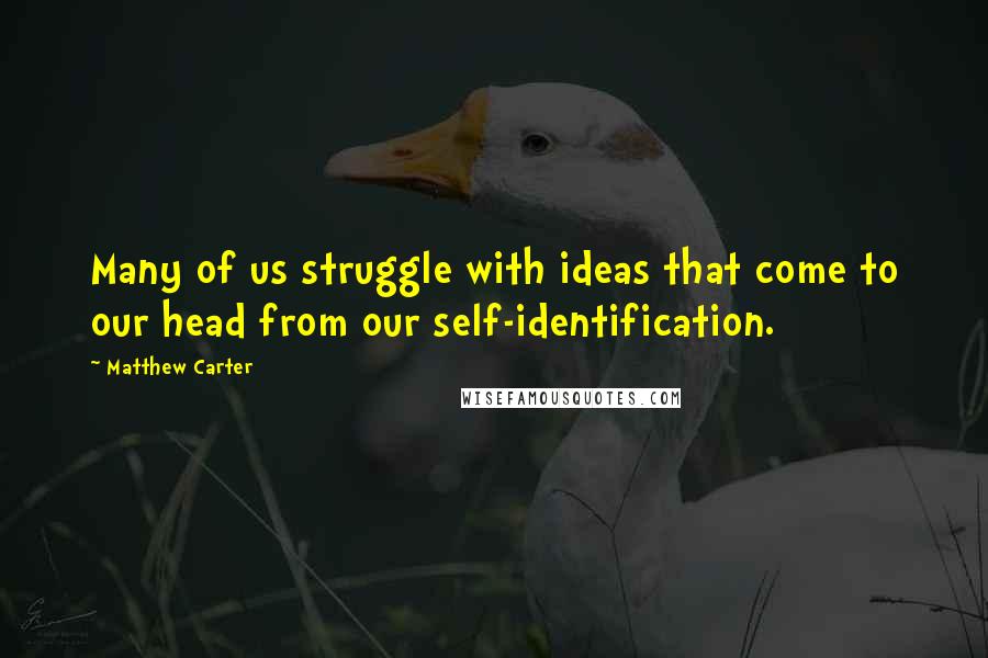 Matthew Carter Quotes: Many of us struggle with ideas that come to our head from our self-identification.