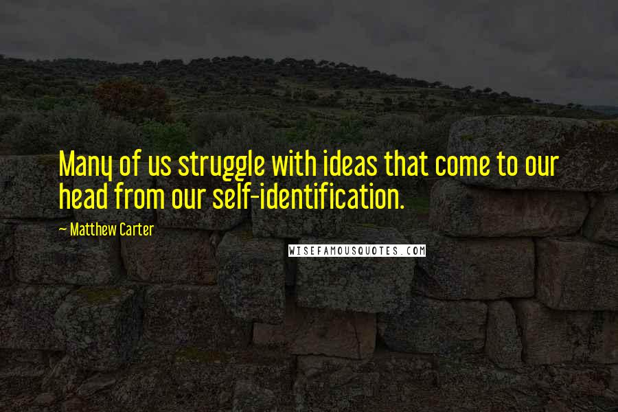 Matthew Carter Quotes: Many of us struggle with ideas that come to our head from our self-identification.