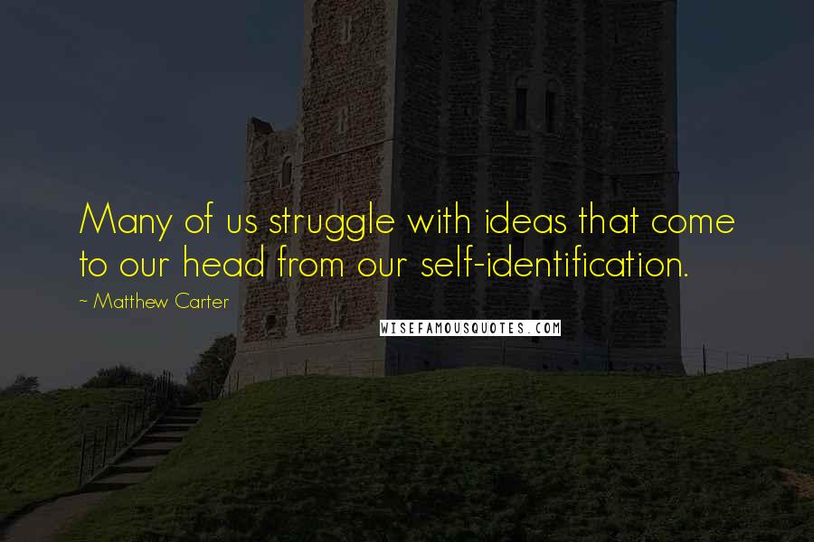 Matthew Carter Quotes: Many of us struggle with ideas that come to our head from our self-identification.