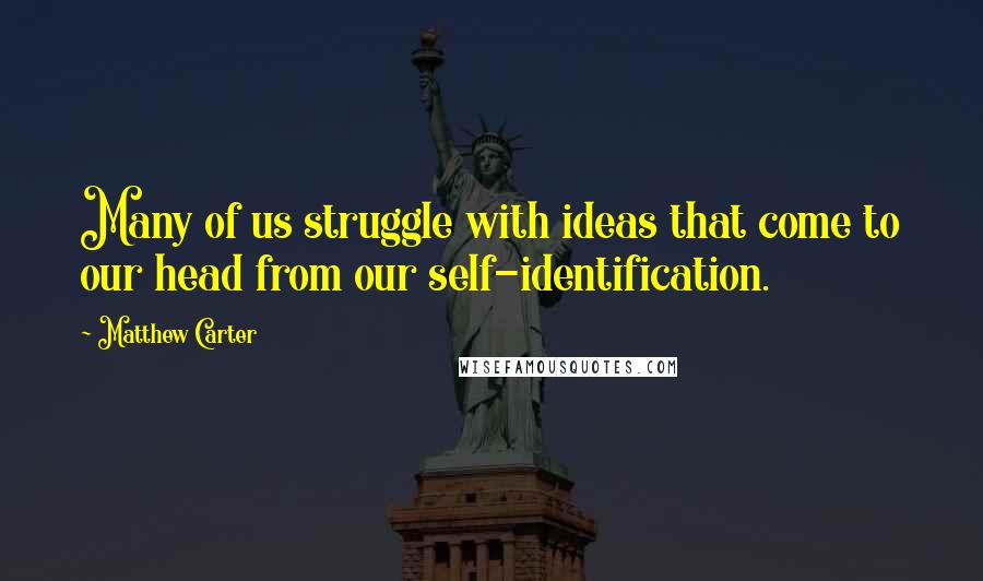 Matthew Carter Quotes: Many of us struggle with ideas that come to our head from our self-identification.