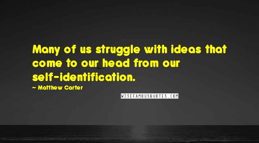 Matthew Carter Quotes: Many of us struggle with ideas that come to our head from our self-identification.