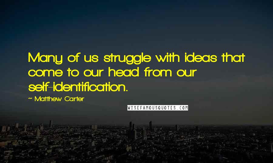 Matthew Carter Quotes: Many of us struggle with ideas that come to our head from our self-identification.