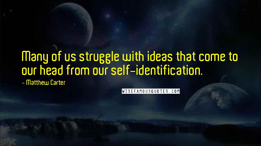 Matthew Carter Quotes: Many of us struggle with ideas that come to our head from our self-identification.