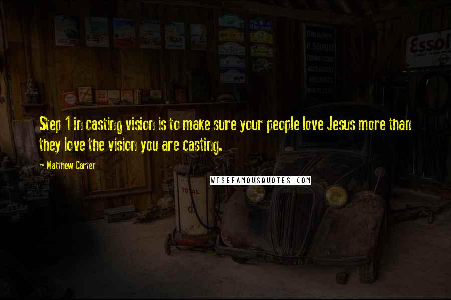 Matthew Carter Quotes: Step 1 in casting vision is to make sure your people love Jesus more than they love the vision you are casting.