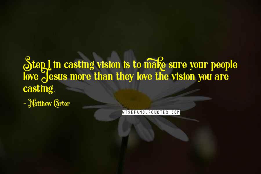 Matthew Carter Quotes: Step 1 in casting vision is to make sure your people love Jesus more than they love the vision you are casting.