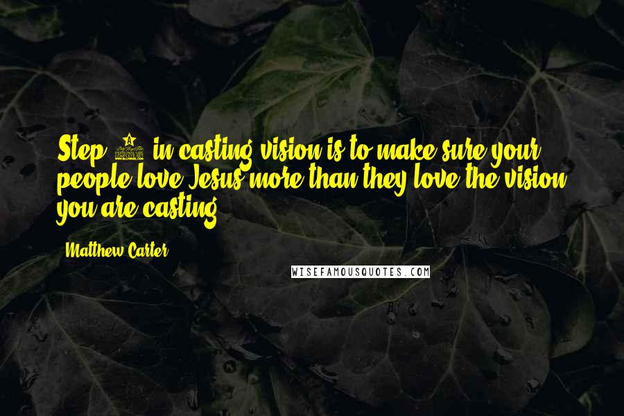 Matthew Carter Quotes: Step 1 in casting vision is to make sure your people love Jesus more than they love the vision you are casting.