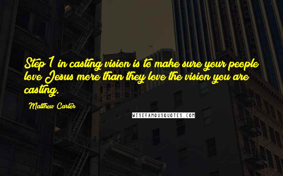Matthew Carter Quotes: Step 1 in casting vision is to make sure your people love Jesus more than they love the vision you are casting.