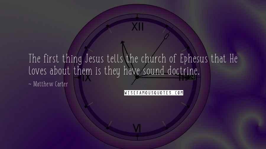 Matthew Carter Quotes: The first thing Jesus tells the church of Ephesus that He loves about them is they have sound doctrine.