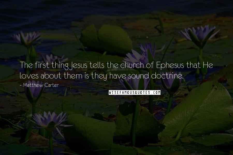 Matthew Carter Quotes: The first thing Jesus tells the church of Ephesus that He loves about them is they have sound doctrine.