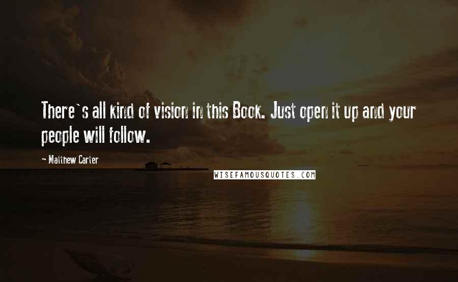 Matthew Carter Quotes: There's all kind of vision in this Book. Just open it up and your people will follow.