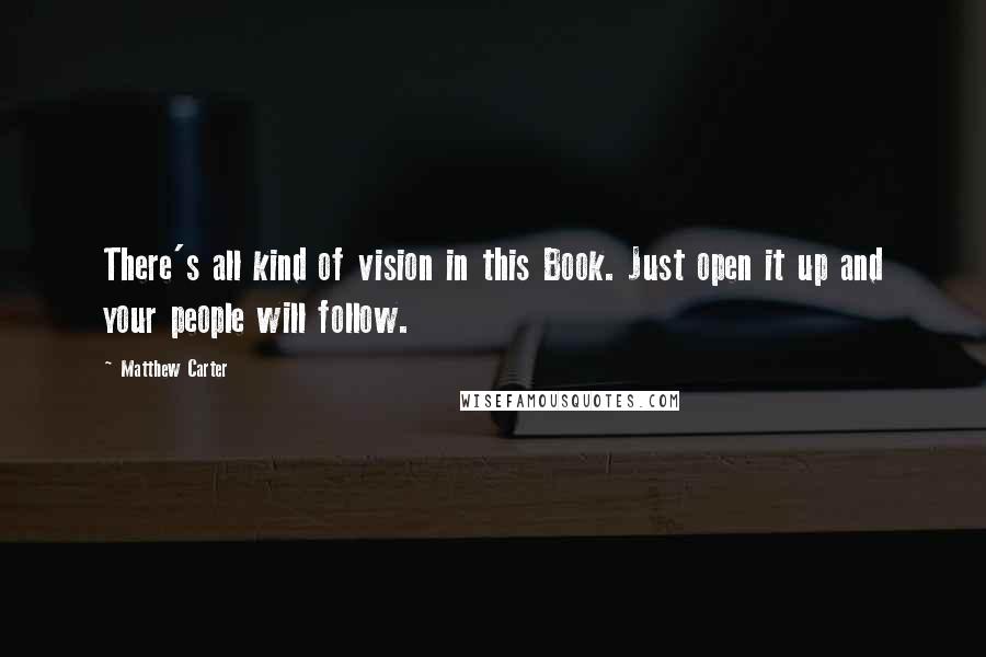 Matthew Carter Quotes: There's all kind of vision in this Book. Just open it up and your people will follow.