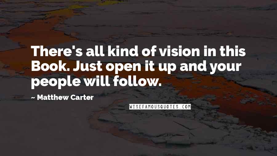 Matthew Carter Quotes: There's all kind of vision in this Book. Just open it up and your people will follow.