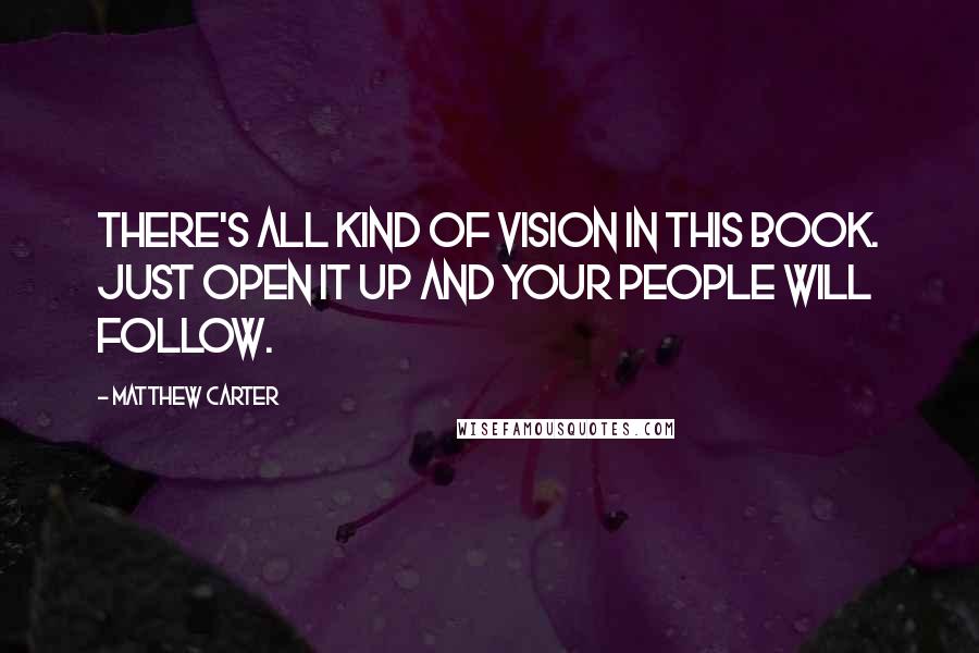 Matthew Carter Quotes: There's all kind of vision in this Book. Just open it up and your people will follow.