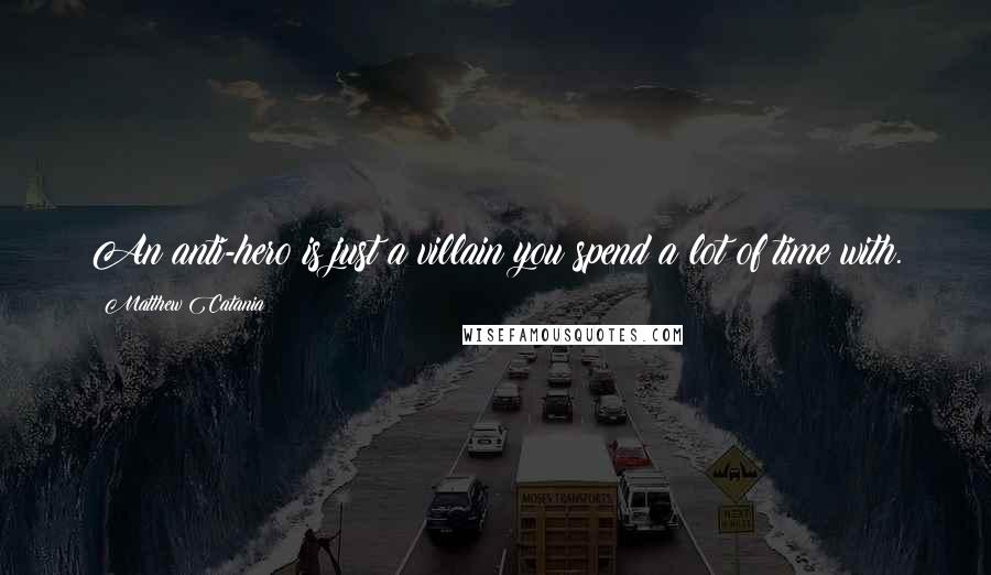 Matthew Catania Quotes: An anti-hero is just a villain you spend a lot of time with.