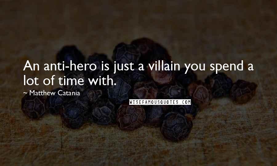 Matthew Catania Quotes: An anti-hero is just a villain you spend a lot of time with.