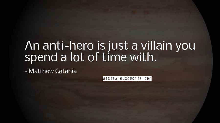 Matthew Catania Quotes: An anti-hero is just a villain you spend a lot of time with.