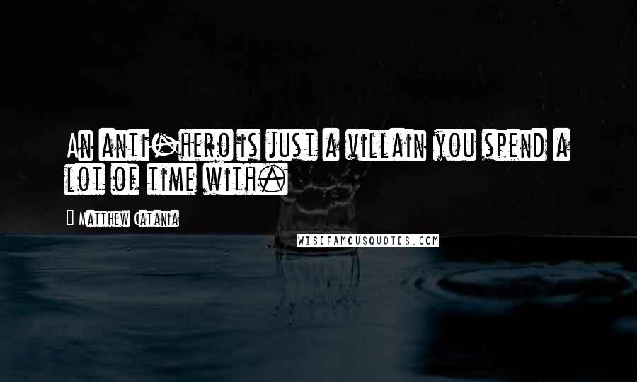 Matthew Catania Quotes: An anti-hero is just a villain you spend a lot of time with.