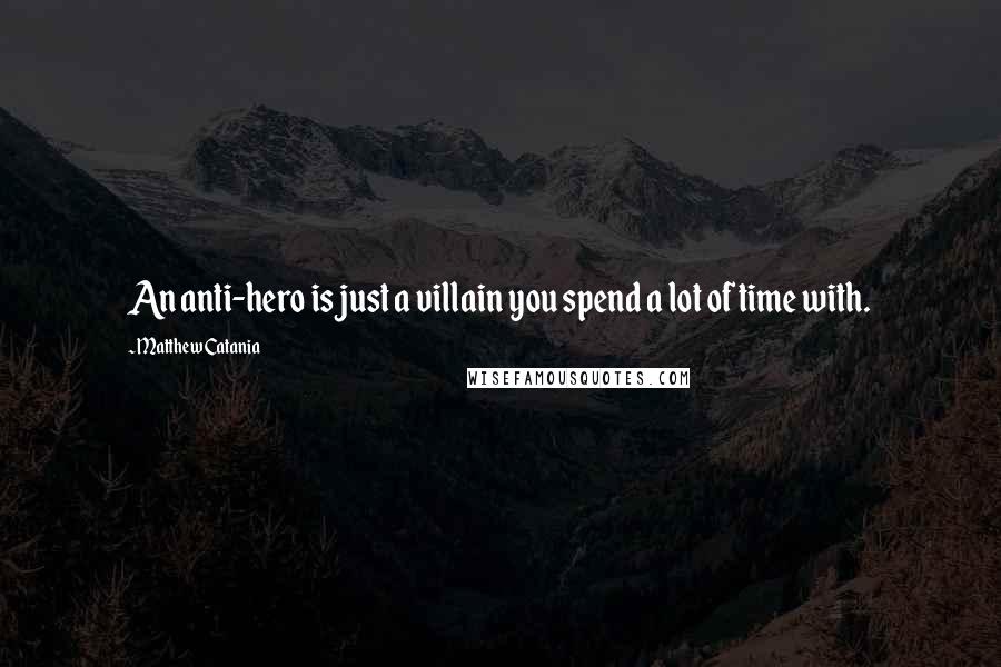 Matthew Catania Quotes: An anti-hero is just a villain you spend a lot of time with.