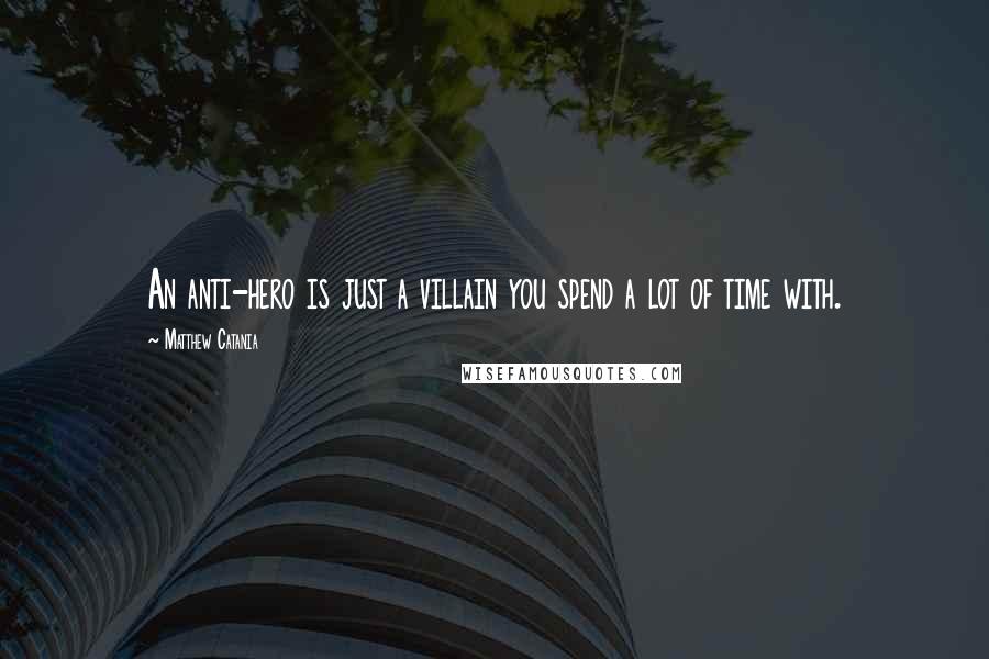 Matthew Catania Quotes: An anti-hero is just a villain you spend a lot of time with.