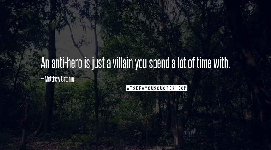Matthew Catania Quotes: An anti-hero is just a villain you spend a lot of time with.