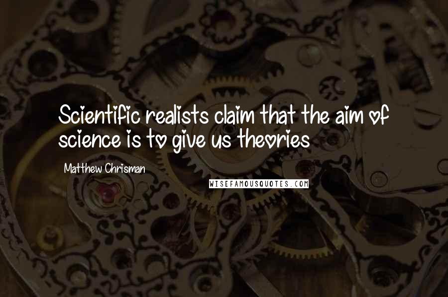 Matthew Chrisman Quotes: Scientific realists claim that the aim of science is to give us theories